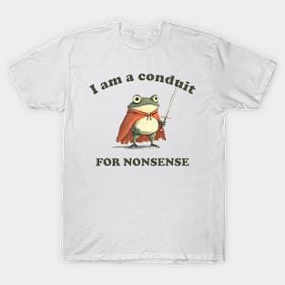 I Am A Conduit For Nonsense Funny Frog Funny Saying Quote T-Shirt